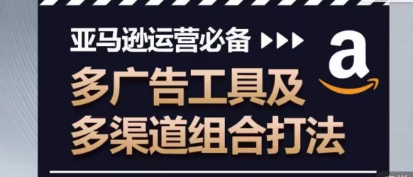 亚马逊运营必不可少，多广告宣传设备及多种渠道组成玩法-网创e学堂