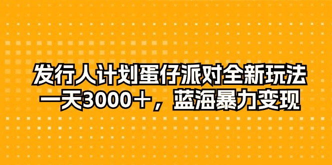 （10167期）外国投资者方案蛋仔派对全新玩法，一天3000＋，瀚海暴力行为转现-网创e学堂