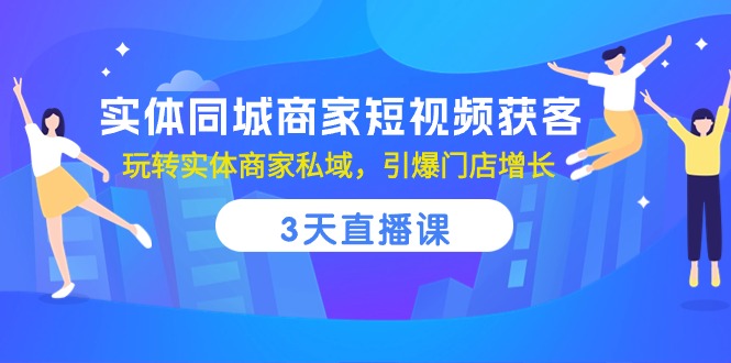 实体线同城网店家短视频获客，3天视频课堂，轻松玩实体商家公域，点爆店面提高-网创e学堂