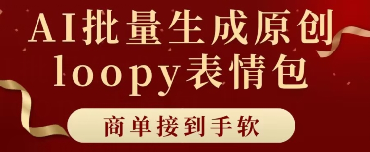 适合小白的AI批量生成100%原创loopy表情包小红书玩法，商单接到手软-网创e学堂