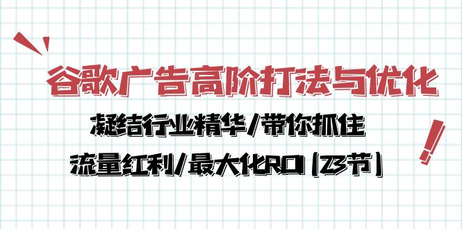 （10287期）谷歌广告高阶打法与优化，凝结行业精华/带你抓住流量红利/最大化ROI(23节)-网创e学堂