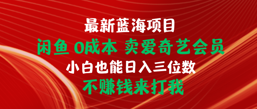 （10117期）全新蓝海项目 闲鱼平台0成本费 卖爱奇艺vip 新手也可以入三位数 不挣钱去打我-网创e学堂