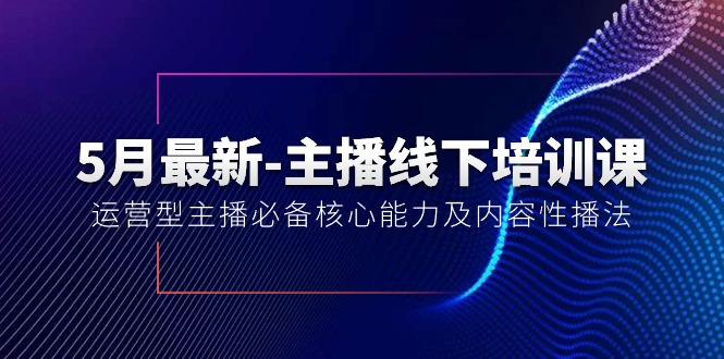 （10744期）5月全新-网络主播线下学习课【40期】：经营型网络主播必不可少核心竞争力及内容性播法-网创e学堂