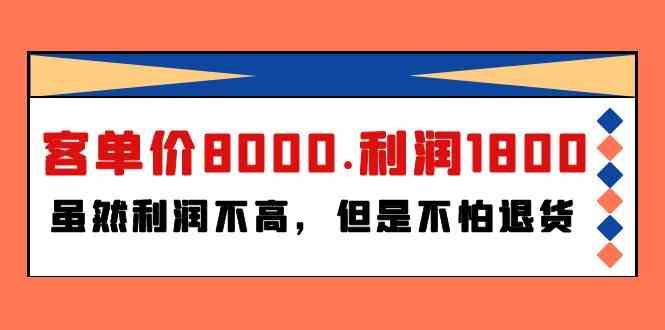 某微信公众号付费文章《客单价8000.利润1800.虽然利润不高，但是不怕退货》-网创e学堂