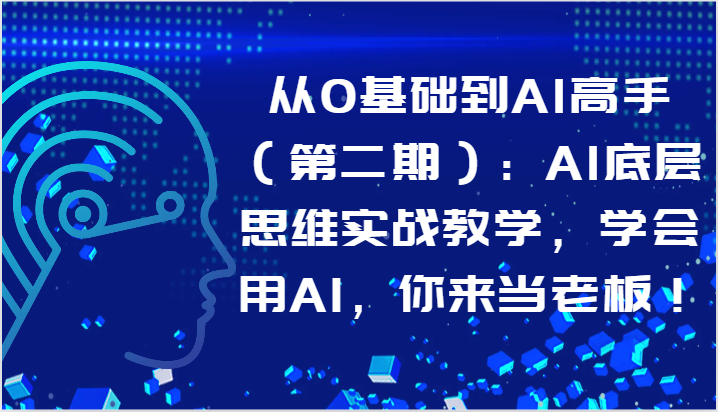 从0基本到AI大神（第二期）：AI思维模式实战教学，试着用AI，你去自己当老板！-网创e学堂