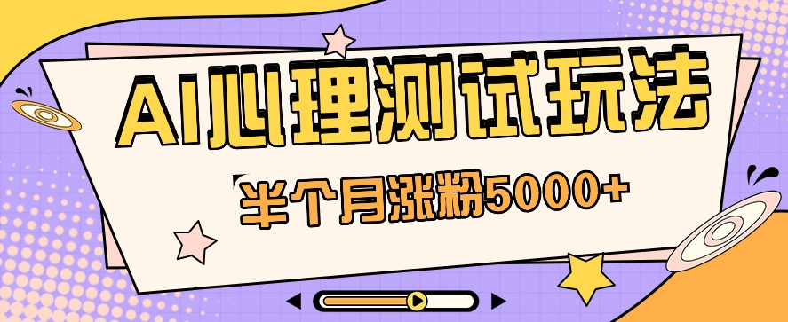 黑里斯本道AI心理学测试第二职业构思，大半个月增粉5000 ！【视频教学 手机软件】-网创e学堂