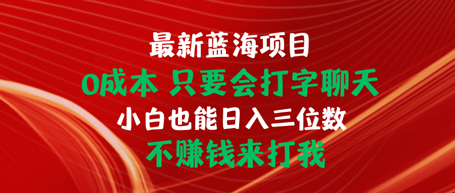 （10424期）全新蓝海项目 0成本费 只要会打字聊天 新手也可以日入三位数 不挣钱去打我-网创e学堂