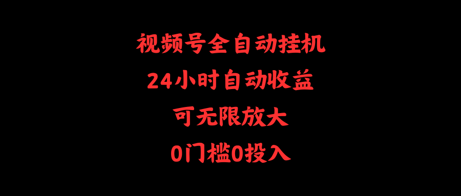 （10031期）视频号全自动挂机，24小时自动收益，可无限放大，0门槛0投入-网创e学堂