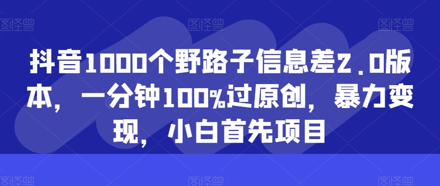 抖音视频1000个歪门邪道信息不对称2.0版本号，一分钟100%过原创设计，暴力行为转现，新手最先新项目-网创e学堂