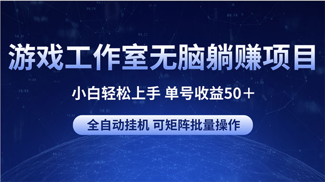 （10783期）游戏工作室无脑躺赚项目 小白轻松上手 单号收益50＋ 可矩阵批量操作-网创e学堂