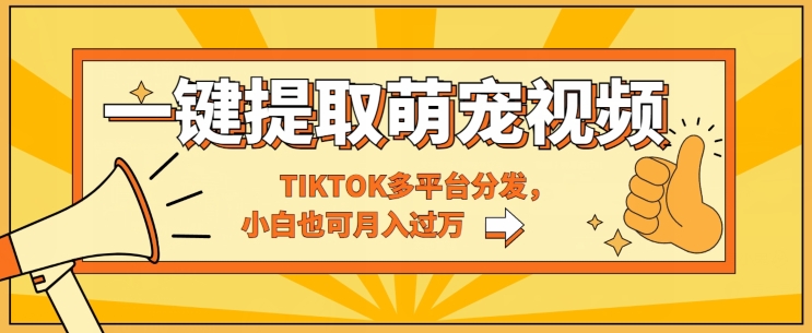 一键智能化获取tiktok萌宠视频，多平台分发，新手也可以月入了W-网创e学堂