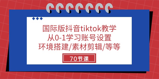 （10451期）国际版抖音tiktok课堂教学：从0-1学习培训账户设置/环境配置/素材内容视频剪辑/等/70节-网创e学堂