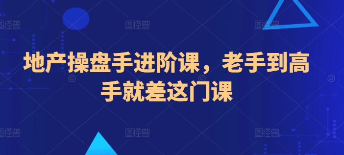 地产操盘手进阶课，老手到高手就差这门课-网创e学堂