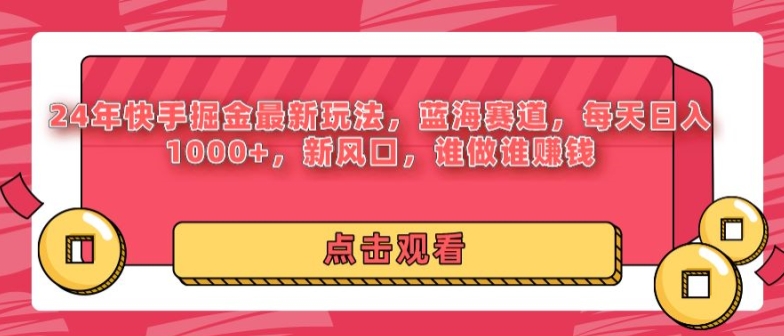 24年快手掘金新玩法，蓝海赛道，日入1000+，新风口，谁做谁赚钱-网创e学堂