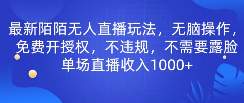 最新陌陌无人直播玩法，无脑操作，免费开授权，不违规，不需要露脸也能单场直播收入1000+-网创e学堂