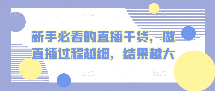 新手指南的直播干货，开直播全过程越密，结果越大-网创e学堂