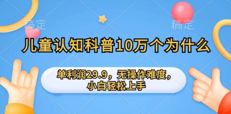 儿童认知科普10万个为什么的项目，单利润29.9.无操作难度，小白轻松上手-网创e学堂