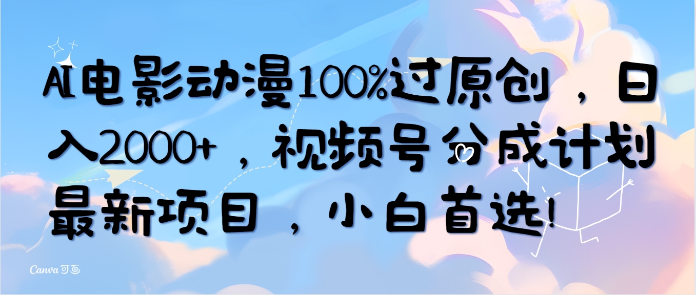 （10052期）AI电影动漫100%过原创设计，日入2000 ，微信视频号分为方案最新投资项目，新手优选！-网创e学堂