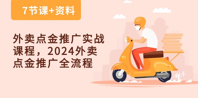 外卖送餐点金推广实战演练课程内容，2024外卖送餐点金推广全过程（7堂课 材料）-网创e学堂