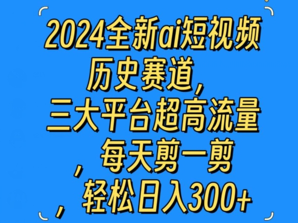 2024全新ai短视频历史赛道，三大平台超高流量，每天剪一剪，轻松日入300+-网创e学堂