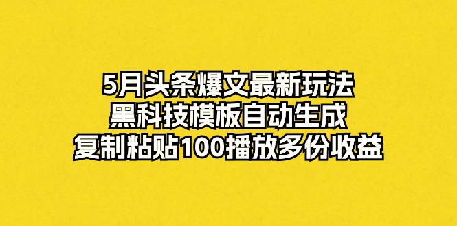 （10379期）5月今日头条热文全新游戏玩法，高科技模版一键生成，拷贝100播放视频好几份盈利-网创e学堂