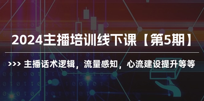 （10161期）2024网红培训面授课【第5期】主播话术逻辑性，总流量认知，心流基本建设提高等-网创e学堂