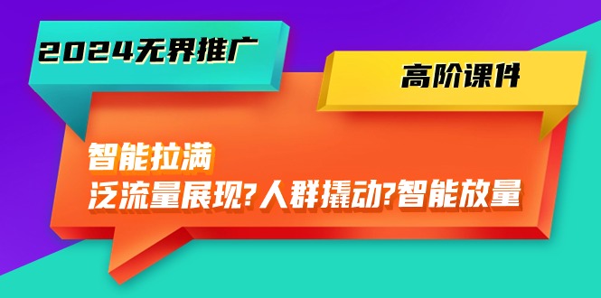 2024无边营销推广高级教学课件，智能化打满，泛流量呈现→群体撬起→智能化放量上涨（45节）-网创e学堂