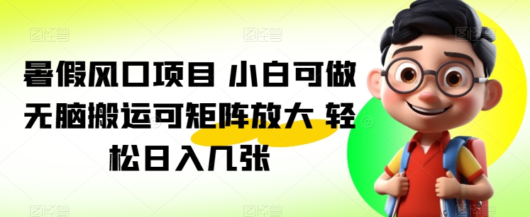 暑期蓝海项目 小白可做 没脑子运送可引流矩阵变大 轻轻松松日入多张-网创e学堂