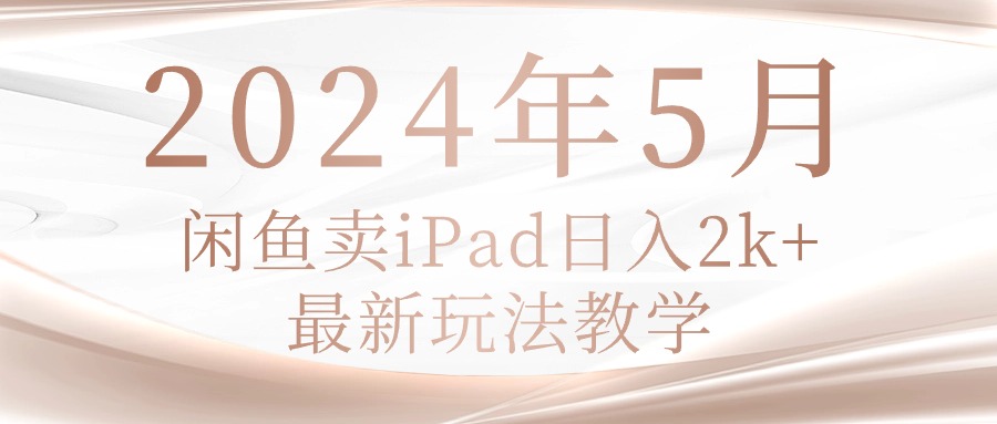 （10459期）2024年5月淘宝闲鱼ipad日入2k，全新游戏玩法课堂教学-网创e学堂