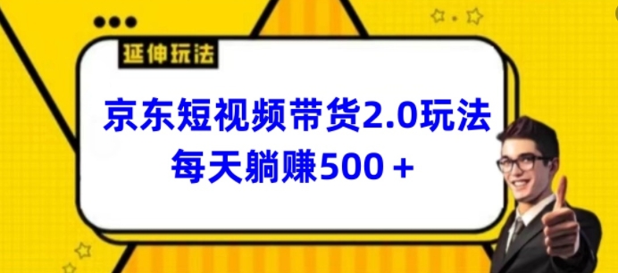 2024全新京东商城短视频卖货2.0游戏玩法，每日3min，日入500 【揭密】-网创e学堂