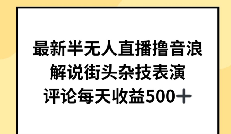 最新半无人直播撸音浪，解说街头杂技表演，平均每天收益500+【揭秘】-网创e学堂