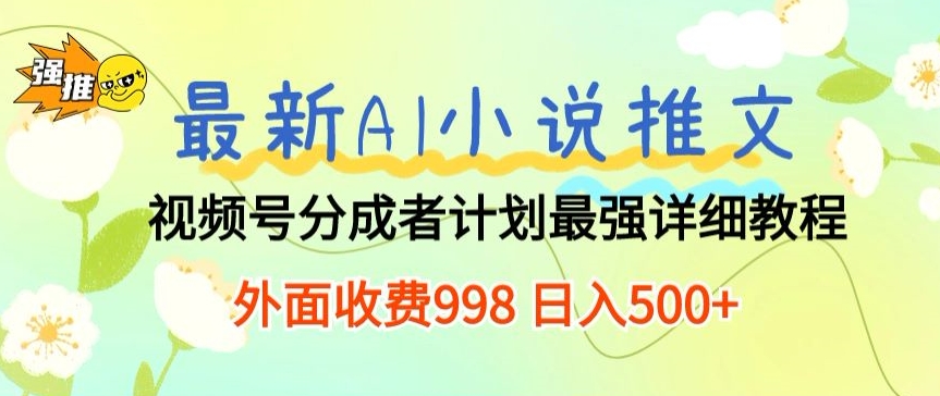 全新AI小说推文微信视频号分为方案 最牛详尽实例教程 外边收费标准998 日入500-网创e学堂