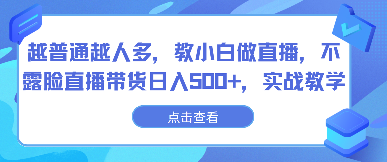 越平常越人比较多，教小白忙活直播间，不露脸直播卖货日入500 ，实战教学-网创e学堂