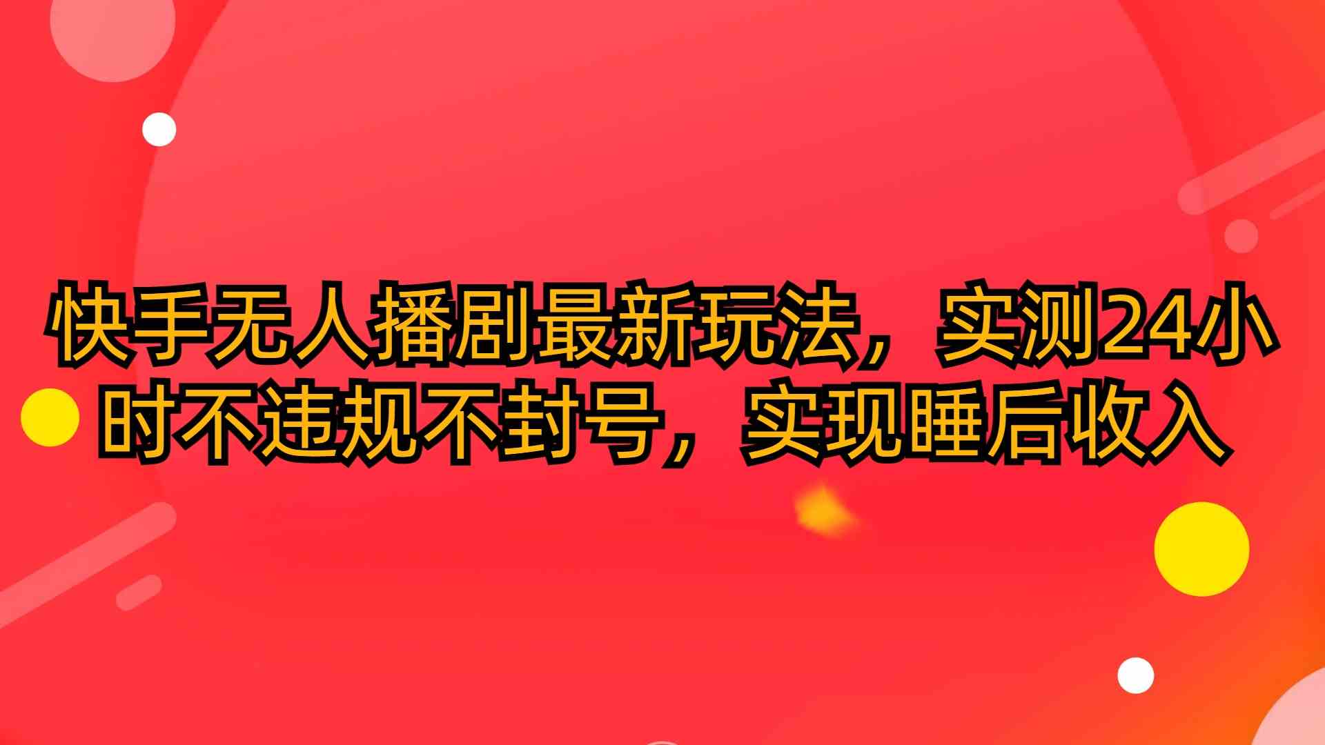 （10068期）快手无人播剧最新玩法，实测24小时不违规不封号，实现睡后收入-网创e学堂