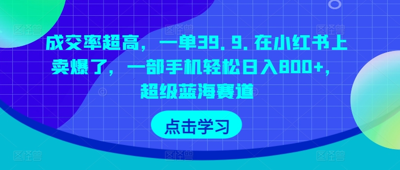 成交率超高，一单39.9.在小红书上卖爆了，一部手机轻松日入800+，超级蓝海赛道-网创e学堂