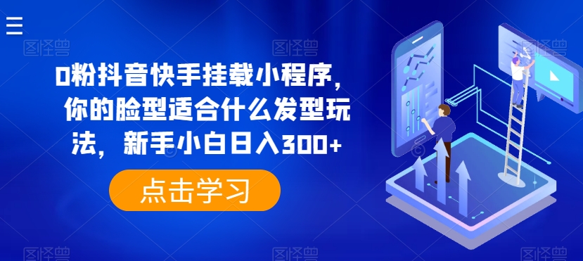 0粉抖音和快手初始化微信小程序，你脸型适合的发型游戏玩法，新手入门日入300 【揭密】-网创e学堂