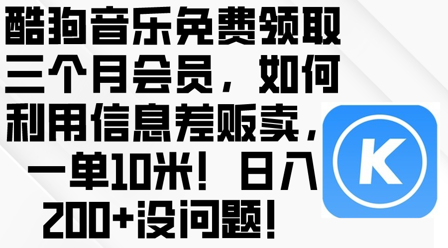 （10236期）酷狗音乐免费领取三个月会员，利用信息差贩卖，一单10米！日入200+没问题-网创e学堂