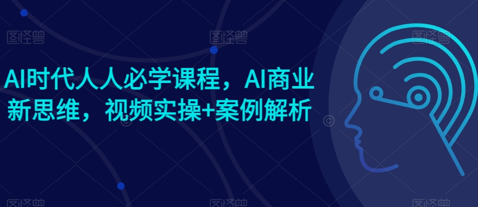 AI时期每个人必会课程内容，AI商业服务新思路，短视频实际操作 案例剖析【赠AI商业服务爆品实例】-网创e学堂