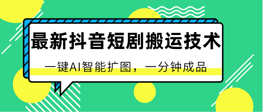 最新抖音短剧搬运技术，一键AI智能扩图，百分百过原创，秒过豆荚！-网创e学堂