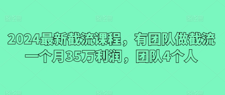 2024全新截留课程内容，有团队做截留一个月35万盈利，精英团队4本人-网创e学堂