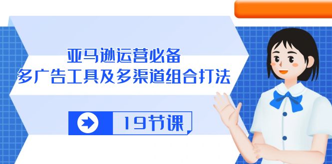 （10552期）亚马逊平台 经营必不可少，多广告宣传 设备及多种渠道组成玩法（19堂课）-网创e学堂