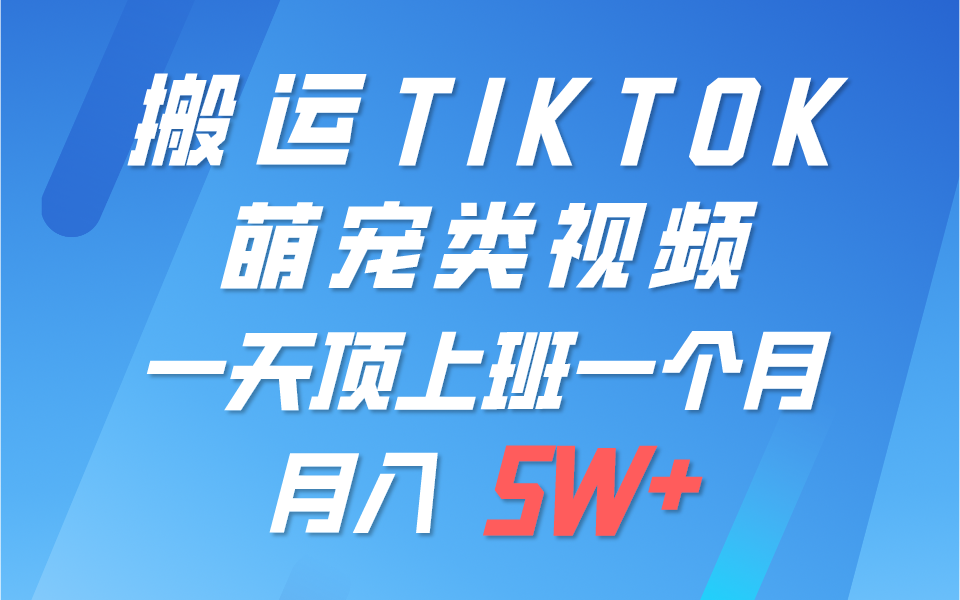 一键搬运TIKTOK萌宠类视频，一部手机即可操作，所有平台均可发布 轻松月入5W+-网创e学堂