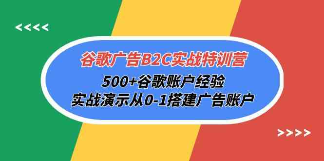 （10096期）谷歌广告B2C实战特训营，500+谷歌账户经验，实战演示从0-1搭建广告账户-网创e学堂