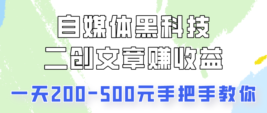 自媒体平台高科技：二创文章内容做盈利，一天200-500元，教你如何！-网创e学堂