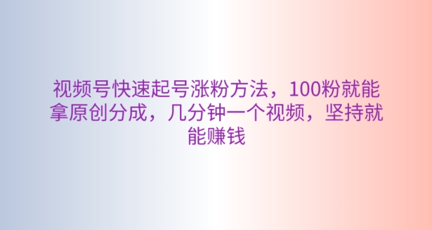 微信视频号迅速养号增粉方式，100粉就可以拿到原创设计分为，数分钟一个视频，坚持不懈也能赚钱-网创e学堂