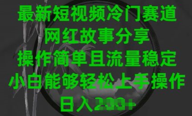 最新短视频小众跑道，网红故事共享，使用方便且总流量平稳，新手可以轻松上手操作【揭密】-网创e学堂