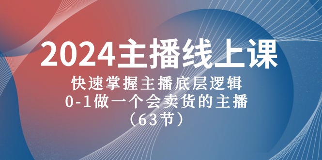 2024网络主播线上课，快速上手网络主播底层思维，0-1做一个会卖东西的网红（63堂课）-网创e学堂