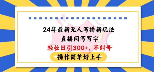 24年全新没有人写播新模式直播房间，写字轻轻松松日引100 粉丝们，防封号使用方便好上手【揭密】-网创e学堂