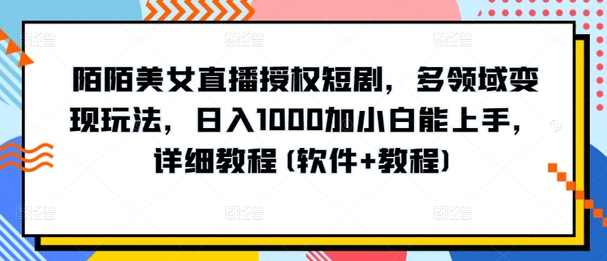 陌陌直播美女主播受权短剧剧本，跨领域转现游戏玩法，日入1000加小白能入门，详尽实例教程(手机软件 实例教程)【揭密】-网创e学堂