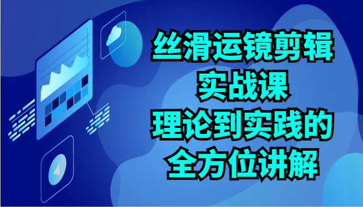 顺滑移动镜头视频剪辑实战演练课：基础理论到实践的全面解读（24节）-网创e学堂